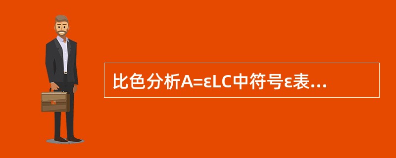 比色分析A=εLC中符号ε表示A、吸光度B、电流C、吸光系数D、透光度E、溶液浓