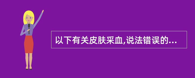 以下有关皮肤采血,说法错误的是A、WHO推荐采左手无名指指端内侧血液B、婴幼儿可