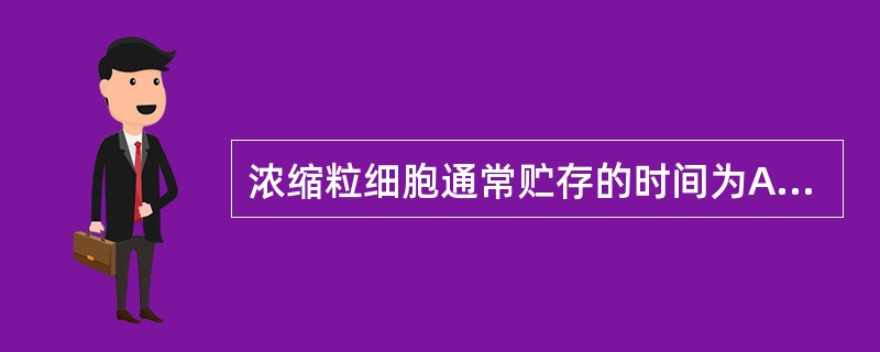 浓缩粒细胞通常贮存的时间为A、21天B、35天C、24天D、24小时E、1年 -