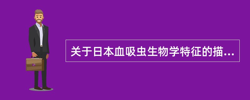 关于日本血吸虫生物学特征的描述,错误的是A、虫卵无盖B、成虫雌雄异体C、需要一个