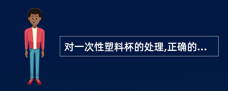 对一次性塑料杯的处理,正确的是A、直接清洗回收B、直接回收→毁形C、消毒→回收D