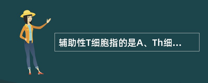 辅助性T细胞指的是A、Th细胞B、Ts细胞C、Tc细胞D、TDTH细胞E、Tm细