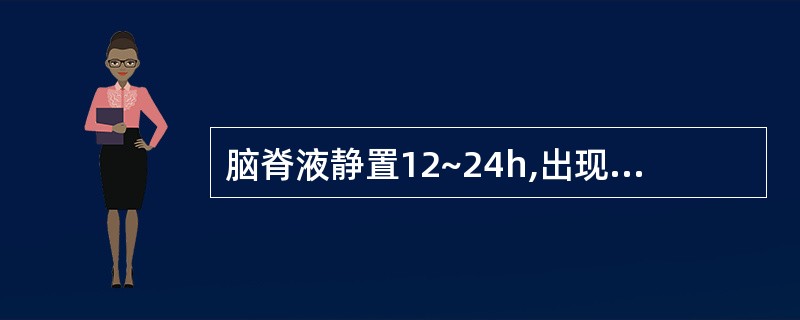 脑脊液静置12~24h,出现薄膜,常见于A、结核性脑膜炎B、化脓性脑膜炎C、病毒
