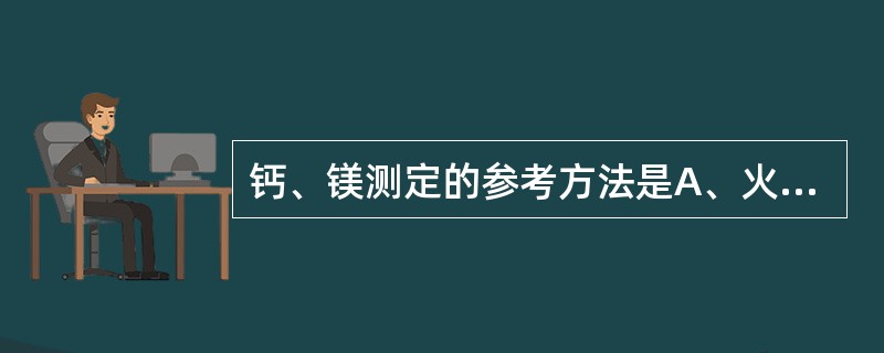 钙、镁测定的参考方法是A、火焰光度法B、邻甲酚酞络合酮法C、滴定法D、钙镁试剂法