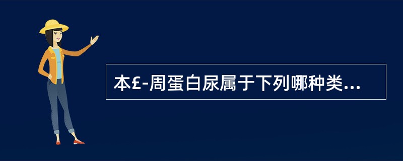 本£­周蛋白尿属于下列哪种类型的蛋白尿A、组织性蛋白尿B、溢出性蛋白尿C、肾小球