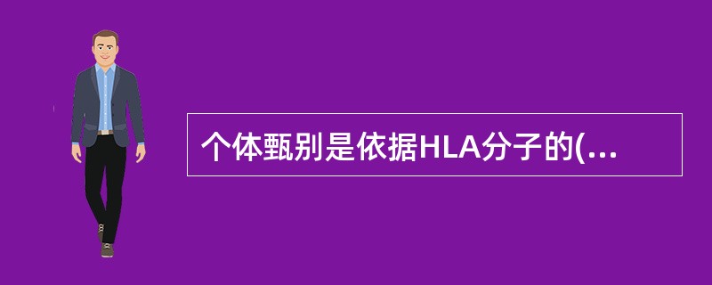 个体甄别是依据HLA分子的( )A、胞浆区B、跨膜区C、肽结合区D、Ig样区E、