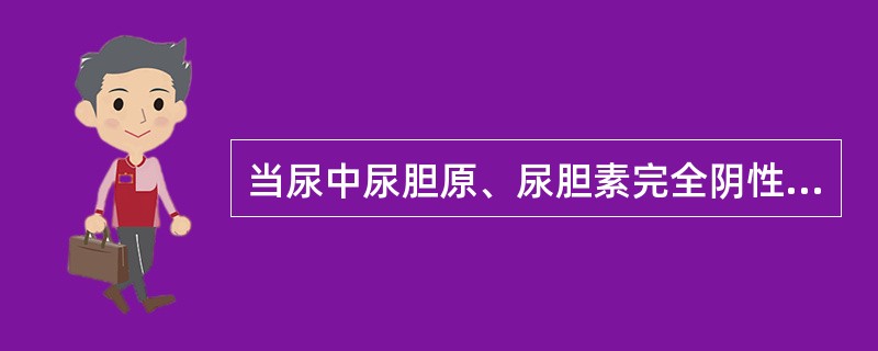 当尿中尿胆原、尿胆素完全阴性时,应考虑A、肝细胞性黄疸B、阻塞性黄疸C、溶血性黄