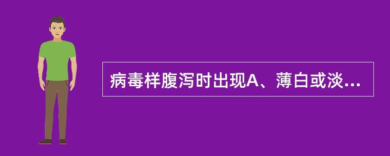 病毒样腹泻时出现A、薄白或淡黄色淘米水样便B、腥臭的无色或淘米水样便C、黏液血便