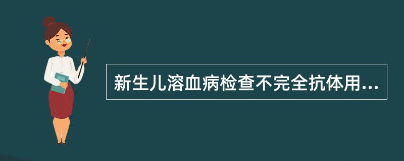 新生儿溶血病检查不完全抗体用哪种方法最经典