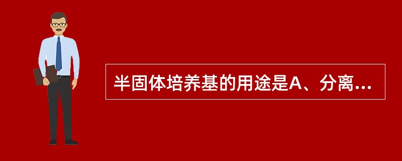 半固体培养基的用途是A、分离培养B、增菌培养C、观察细菌动力D、挑选单个菌落E、