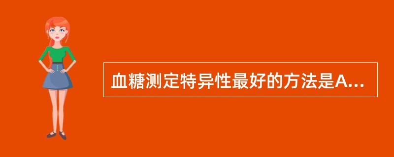 血糖测定特异性最好的方法是A、氧化酶法B、邻甲苯胺法C、己糖激酶法D、比浊法E、