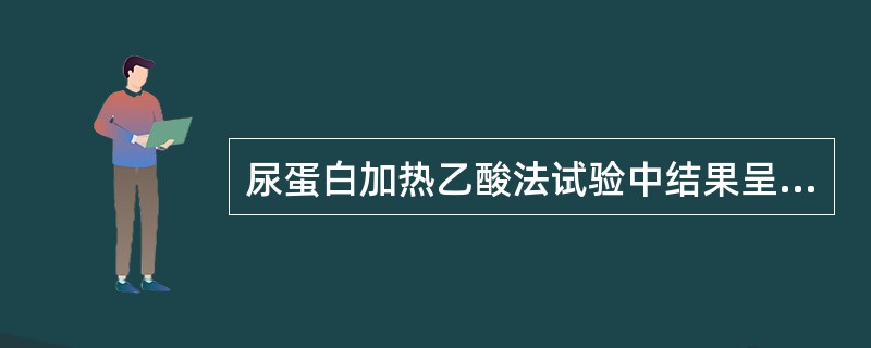 尿蛋白加热乙酸法试验中结果呈白色浑浊无颗粒,应报告为A、±B、£«C、£«£«D