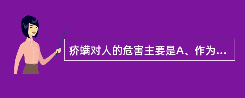 疥螨对人的危害主要是A、作为病原体引起皮炎B、吸入后可引起变态反应C、误食后引起