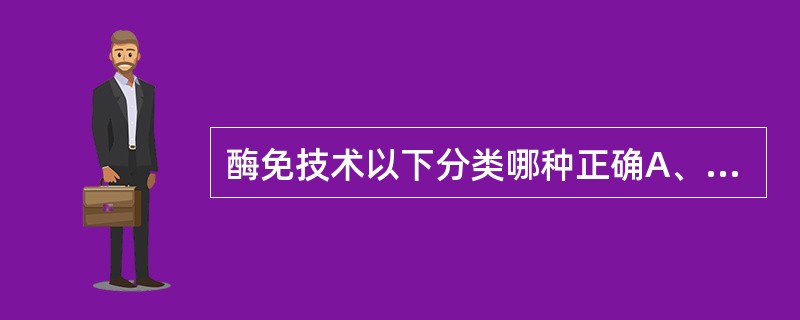 酶免技术以下分类哪种正确A、均相测定及异相测定B、酶免疫组化和酶免测定C、液相测