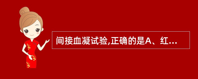 间接血凝试验,正确的是A、红细胞沉积于管底呈圆点为凝集B、红细胞形成布满孔底的片