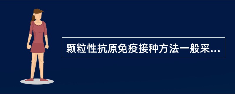 颗粒性抗原免疫接种方法一般采用A、淋巴结注射B、静脉注射C、皮内注射D、皮下注射