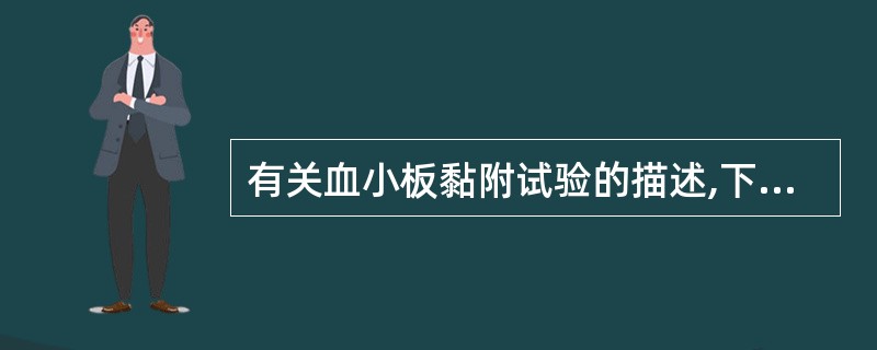 有关血小板黏附试验的描述,下列哪项是正确的A、玻珠法正常参考范围62%±4.7%