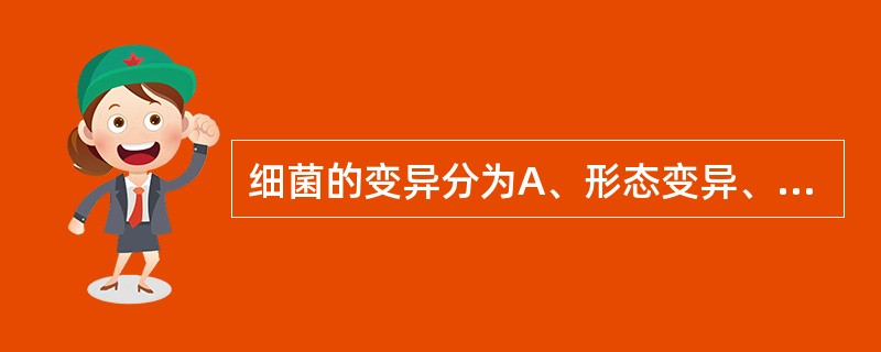 细菌的变异分为A、形态变异、菌落变异B、耐药性变异、毒力变异C、基因型变异、菌落