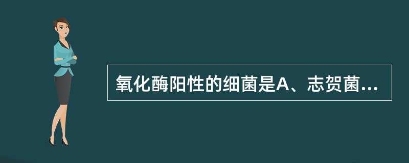 氧化酶阳性的细菌是A、志贺菌B、沙门菌C、变形杆菌D、霍乱弧菌E、埃希菌