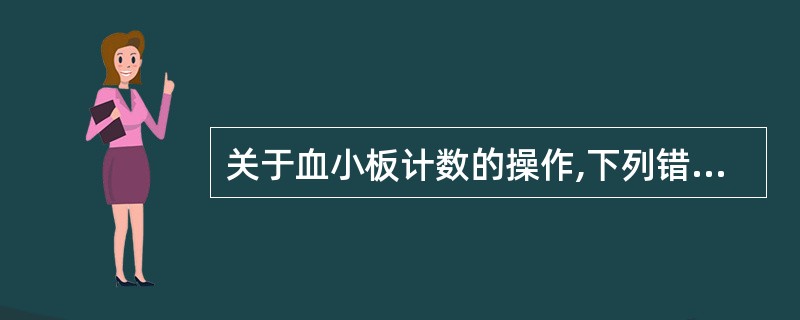 关于血小板计数的操作,下列错误的叙述是A、刺血时血液应自然流出B、避免挤压C、动