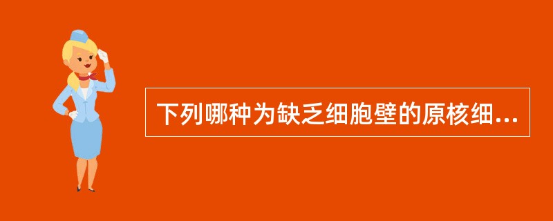 下列哪种为缺乏细胞壁的原核细胞型微生物A、衣原体B、支原体C、立克次体D、细菌E