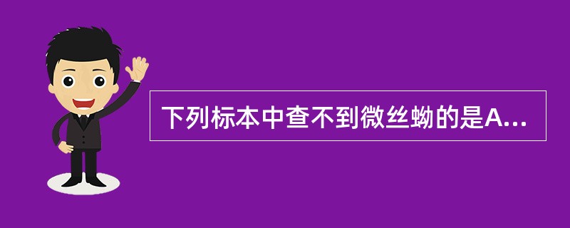 下列标本中查不到微丝蚴的是A、脑脊液B、鞘膜积液C、尿液D、腹腔积液E、淋巴结穿