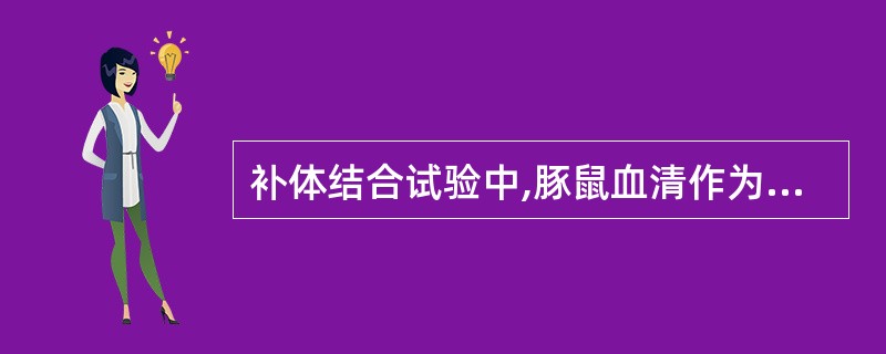 补体结合试验中,豚鼠血清作为A、溶血素B、补体C、抗原D、指示系统E、抗体 -