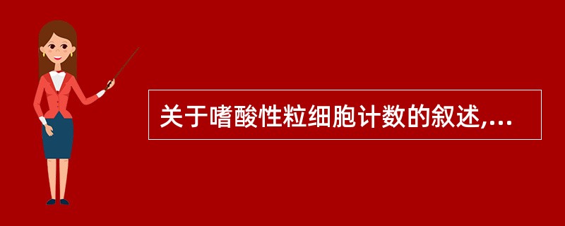 关于嗜酸性粒细胞计数的叙述,错误的是A、嗜酸性粒细胞计数应在65~70分钟内完成