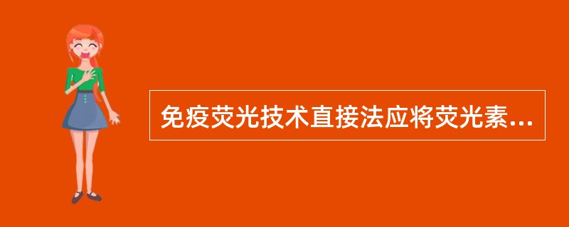 免疫荧光技术直接法应将荧光素标记在何种物质上A、抗原B、相应抗体C、抗原£­抗体