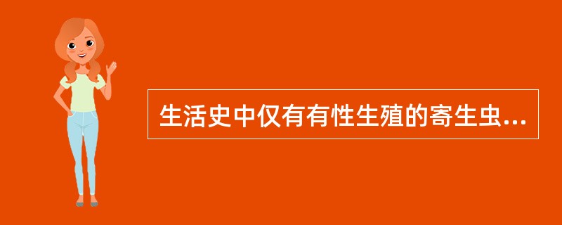 生活史中仅有有性生殖的寄生虫是A、蛔虫B、蓝氏贾第鞭毛虫C、利什曼原虫D、阴道毛