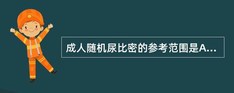 成人随机尿比密的参考范围是A、1.015~1.025B、1.002~1.004C