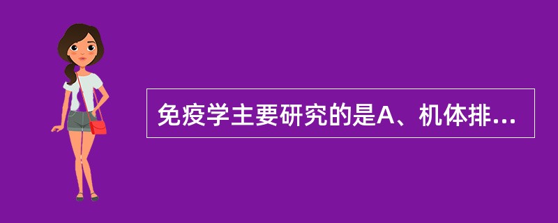 免疫学主要研究的是A、机体排除抗原性异物的功能B、机体识别、杀灭与清除自身突变细