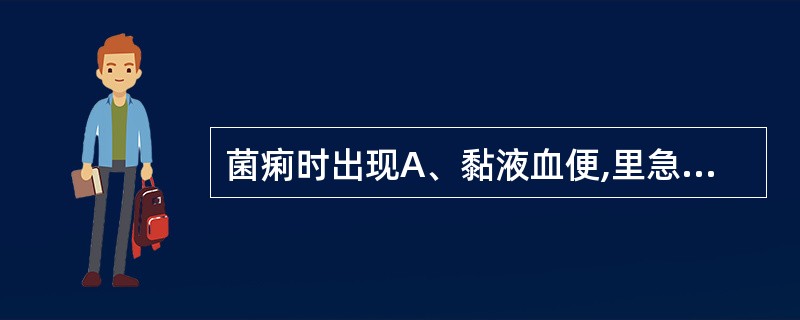 菌痢时出现A、黏液血便,里急后重B、腥臭的无色或淘米水样便C、薄白或淡黄色淘米水