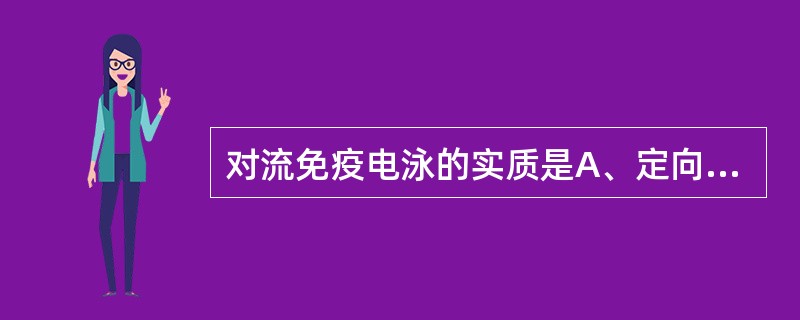 对流免疫电泳的实质是A、定向加速度的免疫双扩散B、单向电泳扩散免疫沉淀C、区带电