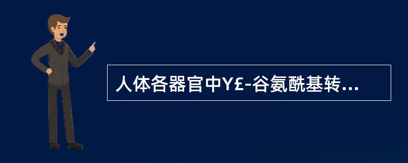 人体各器官中Y£­谷氨酰基转移酶(GGT)含量最高的是A、肝B、肾C、心D、胰E