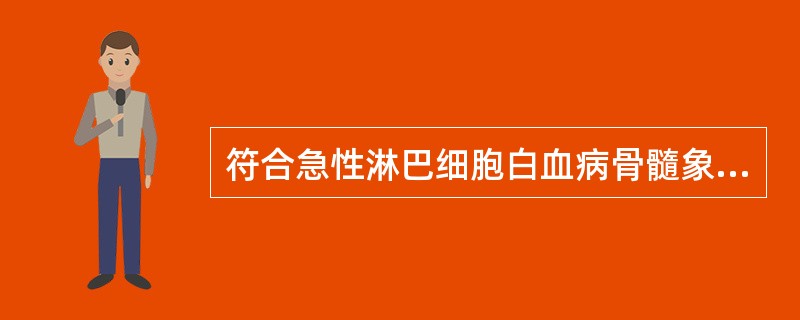 符合急性淋巴细胞白血病骨髓象的是A、骨髓增生活跃,少数病例增生减低B、原始和幼稚