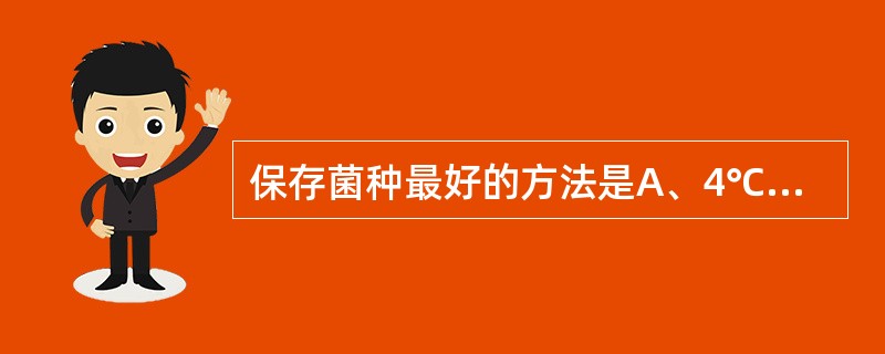 保存菌种最好的方法是A、4℃冰箱B、半固体培养基C、甘油盐水保存液D、£­20℃