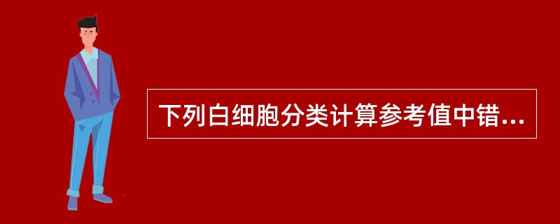 下列白细胞分类计算参考值中错误的是A、中性杆状核粒细胞1%~5%B、中性分叶核粒