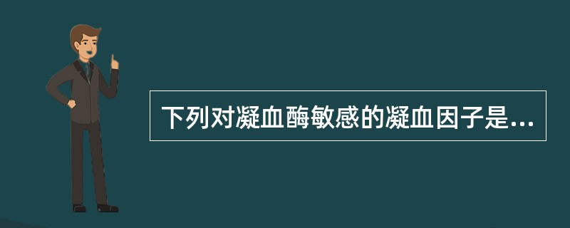 下列对凝血酶敏感的凝血因子是A、FⅡB、FⅢC、FⅣD、FⅤE、FⅦ