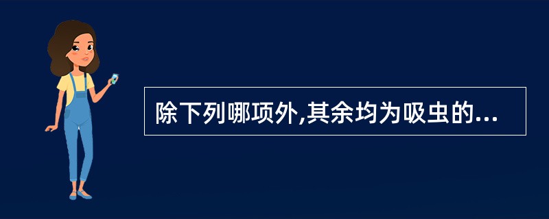 除下列哪项外,其余均为吸虫的发育阶段A、毛蚴B、胞蚴C、雷蚴D、尾蚴E、囊尾蚴