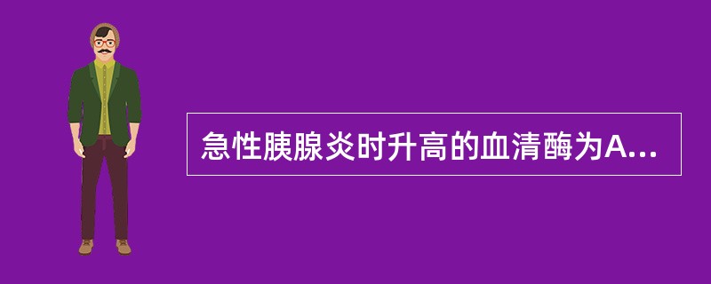 急性胰腺炎时升高的血清酶为A、胰淀粉酶B、胰蛋白酶C、碱性磷酸酶D、转氨酶E、乳