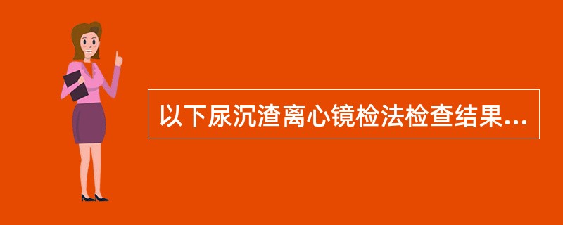 以下尿沉渣离心镜检法检查结果,属于异常的是A、RBC:4~6£¯HPB、WBC: