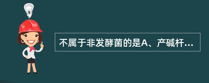 不属于非发酵菌的是A、产碱杆菌属B、假单胞菌属C、无色杆菌属D、不动杆菌属E、大