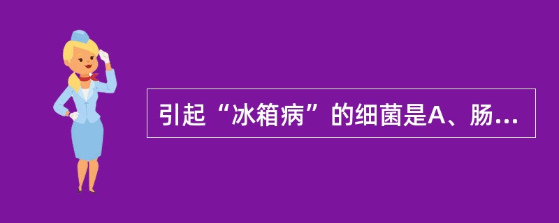 引起“冰箱病”的细菌是A、肠炎沙门菌B、小肠结肠炎耶尔森菌C、鼠伤寒沙门菌D、宋