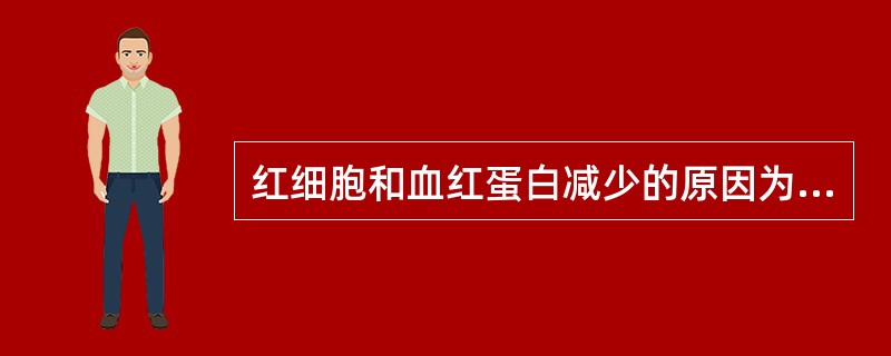 红细胞和血红蛋白减少的原因为A、严重腹泻B、铁供应或吸收不足C、肾上腺皮质功能亢