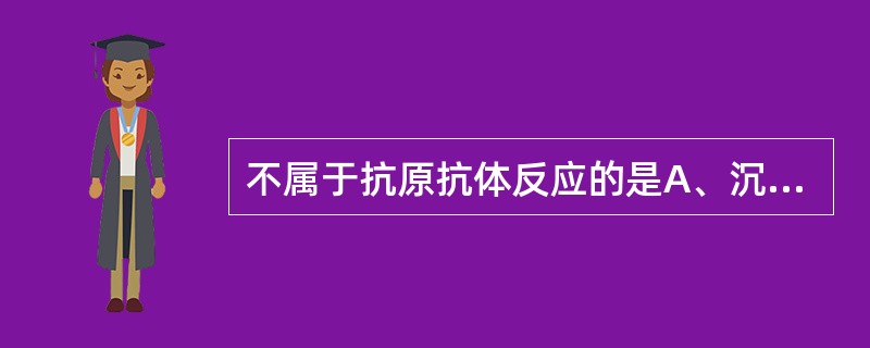 不属于抗原抗体反应的是A、沉淀反应B、凝集反应C、中和反应D、补体结合反应E、蛋