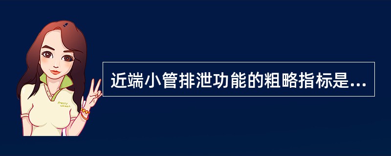 近端小管排泄功能的粗略指标是A、酚红排泄率B、尿酸测定C、肾小球滤过率D、尿素测