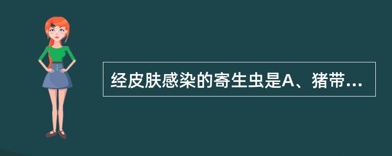 经皮肤感染的寄生虫是A、猪带绦虫B、肝吸虫C、肺吸虫D、旋毛虫E、钩虫