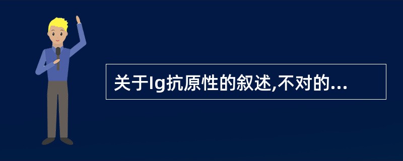 关于Ig抗原性的叙述,不对的是A、根据同种型抗原决定簇的不同,可将Ig分为若干类