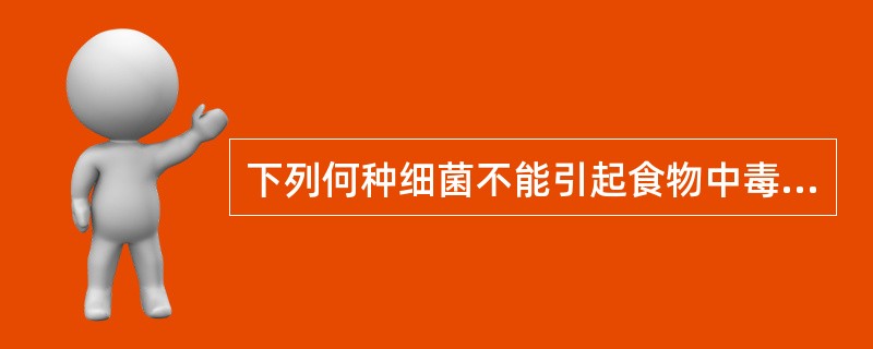 下列何种细菌不能引起食物中毒A、产气荚膜梭菌B、蜡样芽孢杆菌C、黏质沙雷菌D、霍